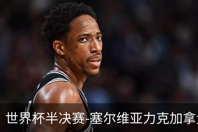 世界杯半决赛-塞尔维亚力克加拿大挺进决赛