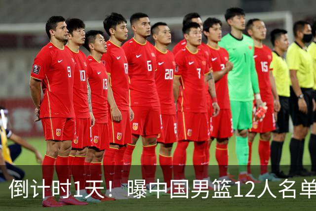 倒计时1天！曝中国男篮12人名单出炉，郭士强有魄力，裁判也定了