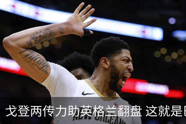 戈登两传力助英格兰翻盘 这就是巴萨为何放弃拉什福德
