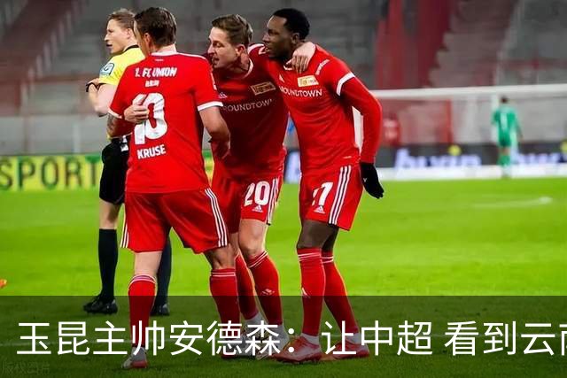 玉昆主帅安德森：让中超 看到云南足球的力量