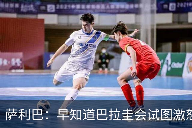 萨利巴：早知道巴拉圭会试图激怒我们，裁判本可以给他们几张黄牌