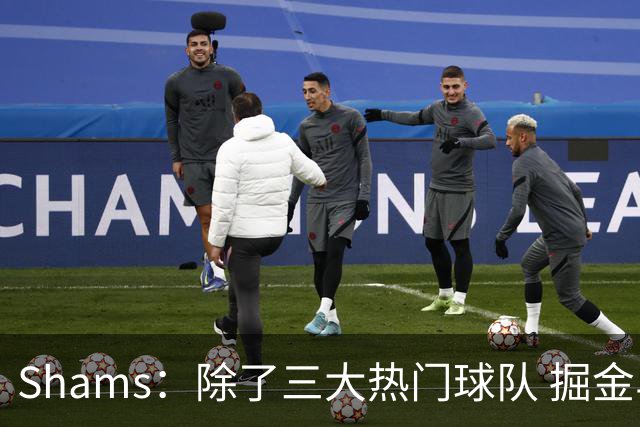 Shams：除了三大热门球队 掘金马刺尼克斯等队也有可能半路杀出